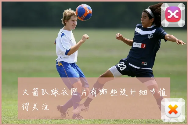 火箭队球衣图片有哪些设计细节值得关注