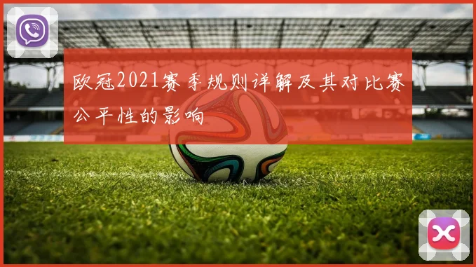 欧冠2021赛季规则详解及其对比赛公平性的影响