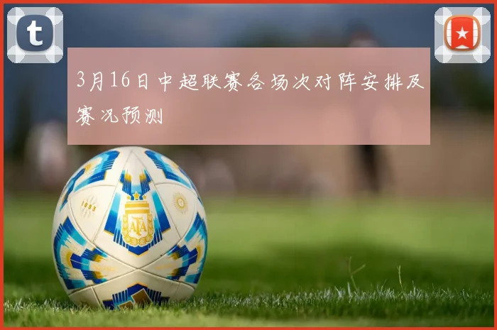 3月16日中超联赛各场次对阵安排及赛况预测