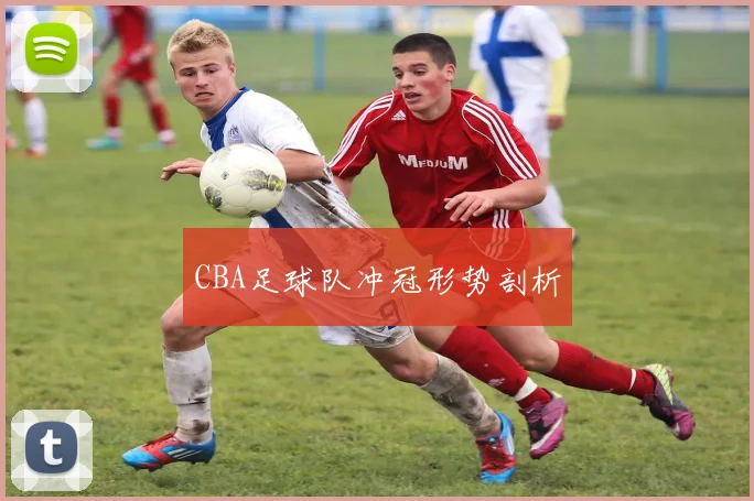 CBA足球队冲冠形势剖析