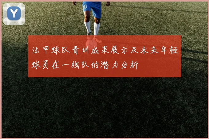 法甲球队青训成果展示及未来年轻球员在一线队的潜力分析