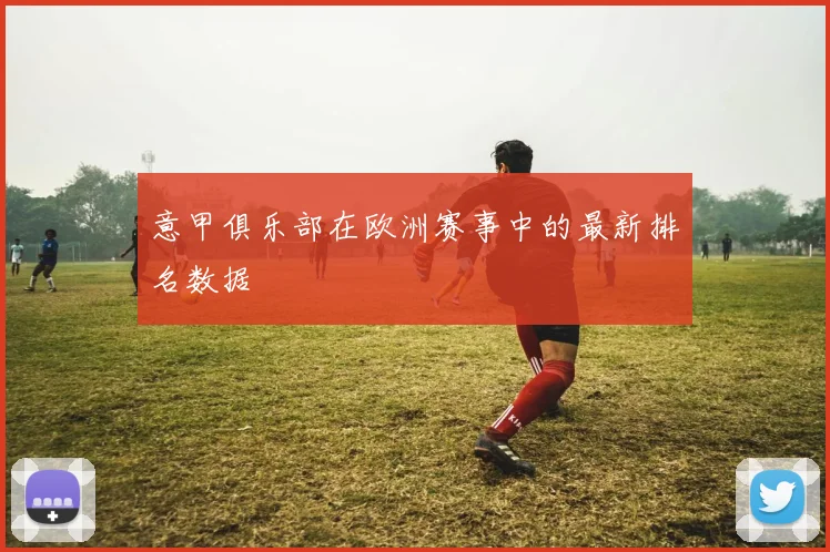 意甲俱乐部在欧洲赛事中的最新排名数据
