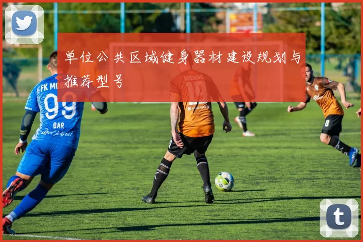 单位公共区域健身器材建设规划与推荐型号