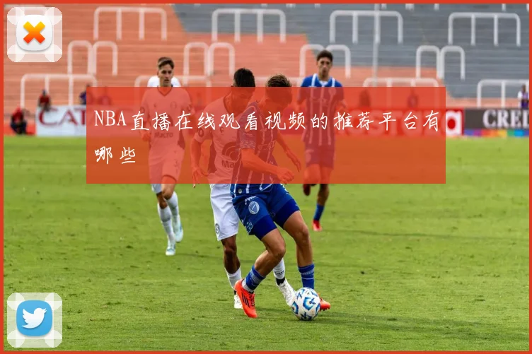 NBA直播在线观看视频的推荐平台有哪些