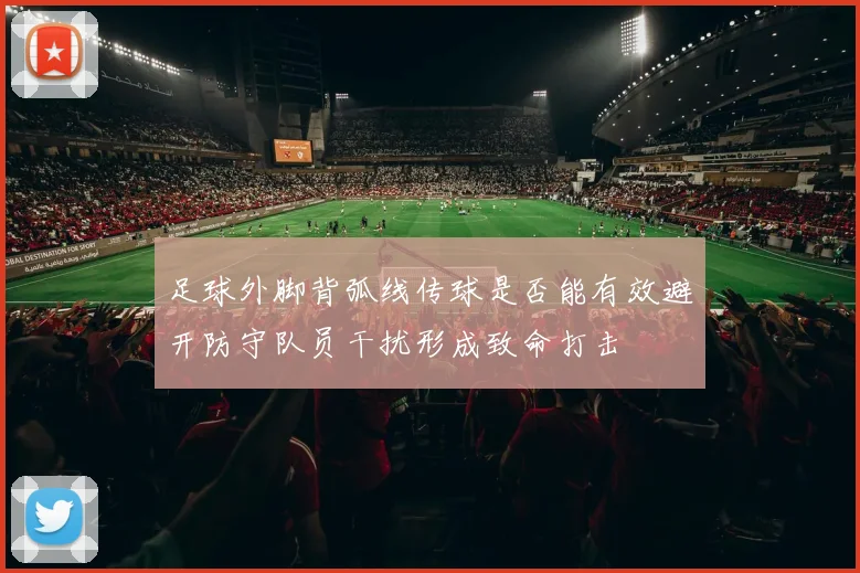 足球外脚背弧线传球是否能有效避开防守队员干扰形成致命打击