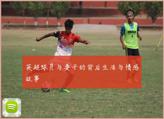 英超球员与妻子的背后生活与情感故事