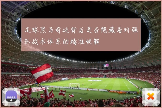 足球黑马奇迹背后是否隐藏着对强队战术体系的精准破解