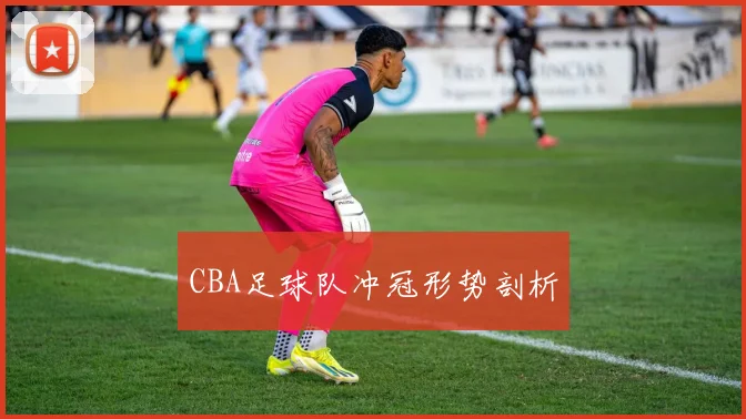 CBA足球队冲冠形势剖析